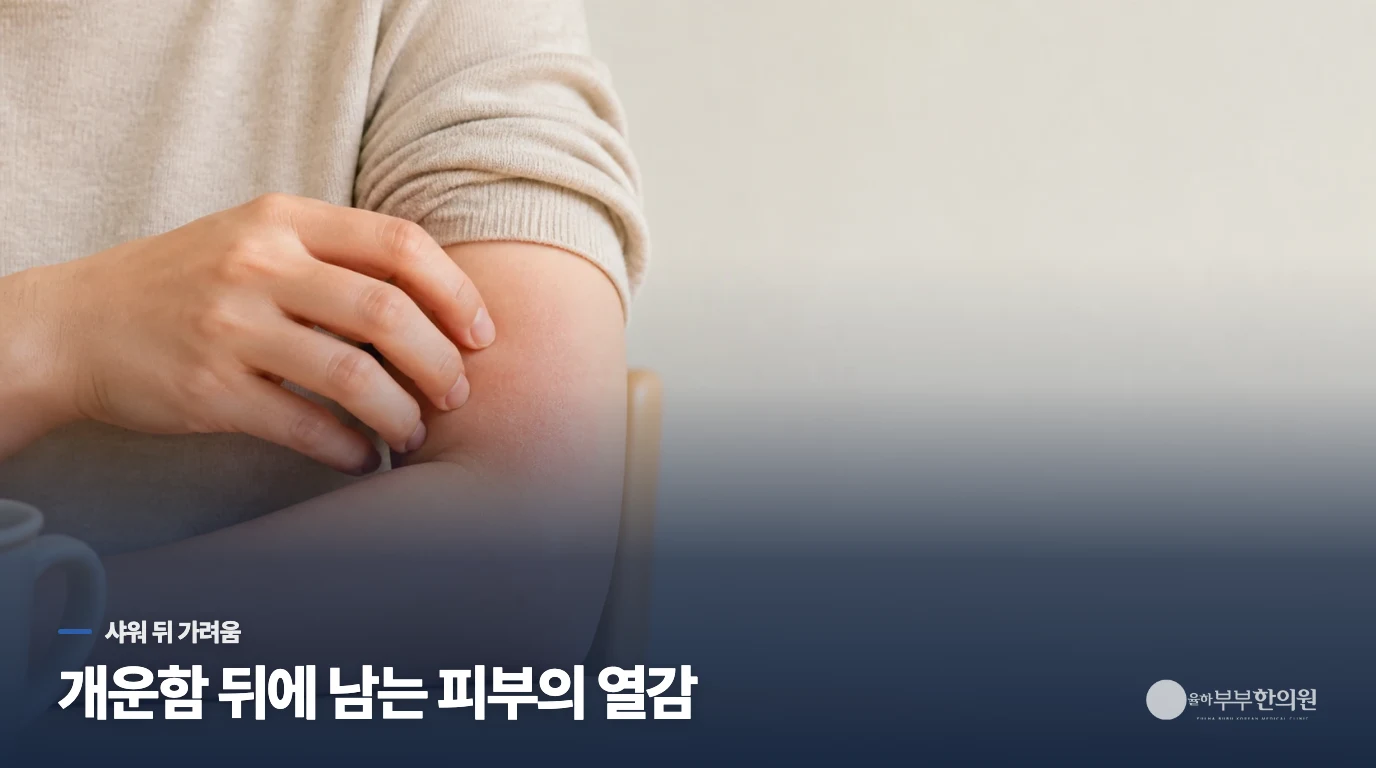 샤워를 끝냈는데 피부가 더 화끈거리는 순간