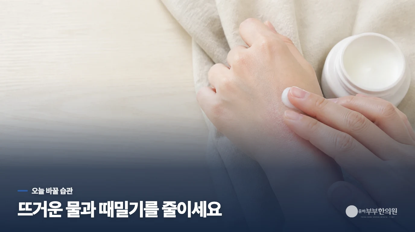 두꺼워진 피부를 덜 자극하는 생활 방법은 무엇일까요?